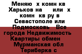 Меняю 4х комн кв. Харьков на 1,2 или 3х комн. кв-ру в Севастополе или Подмосковь - Все города Недвижимость » Квартиры обмен   . Мурманская обл.,Териберка с.